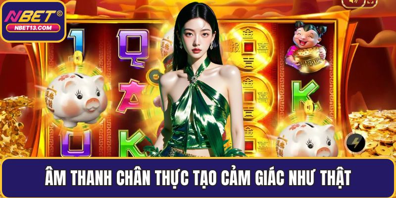 Âm thanh chân thực tạo cảm giác như thật