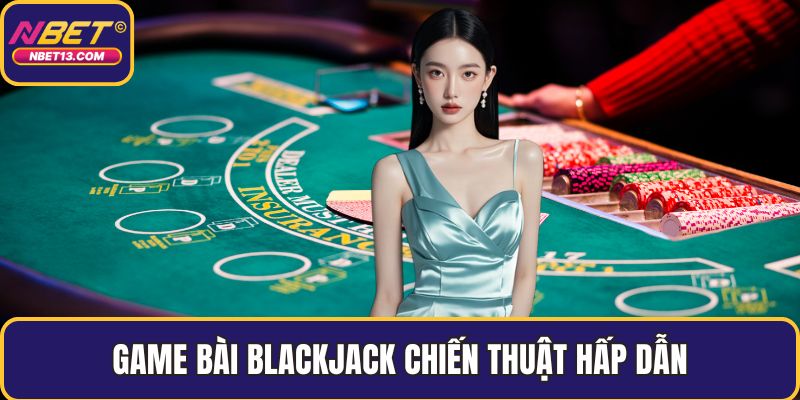 Game bài blackjack chiến thuật hấp dẫn