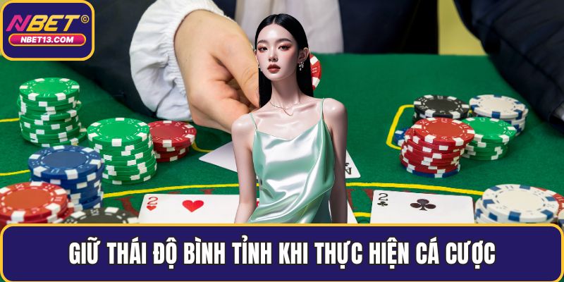 Giữ thái độ bình tỉnh khi thực hiện cá cược