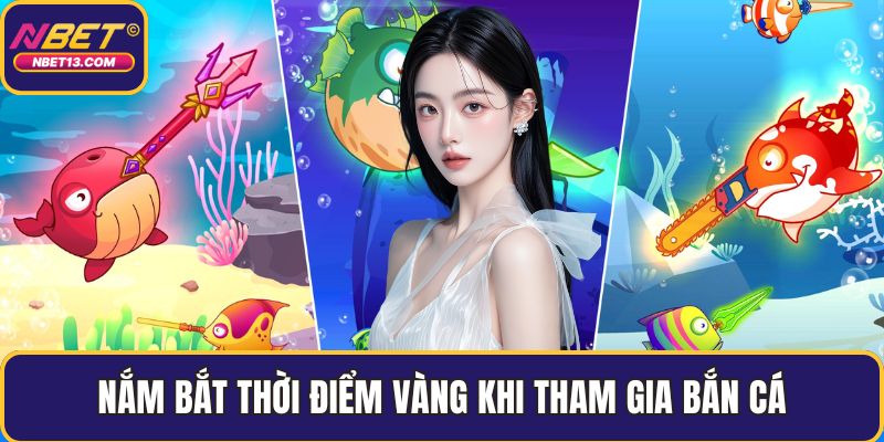 Nắm bắt thời điểm vàng khi tham gia bắn cá