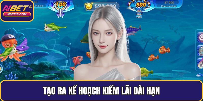 Tạo ra kế hoạch kiếm lãi dài hạn