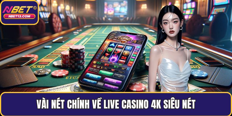Vài nét chính về live casino 4K siêu nét