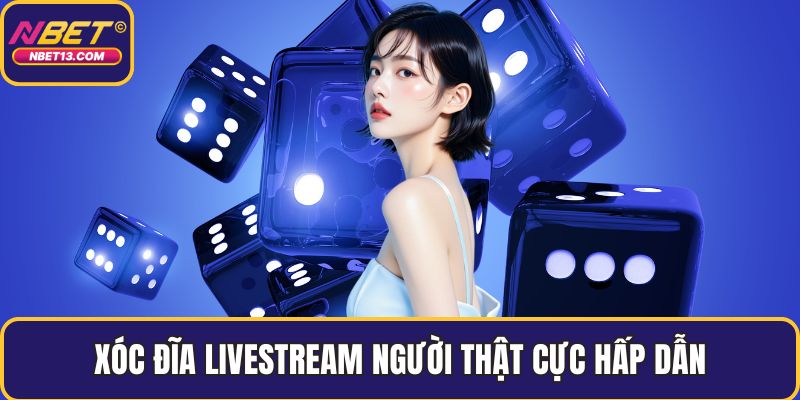 Xóc đĩa livestream  người thật cực hấp dẫn